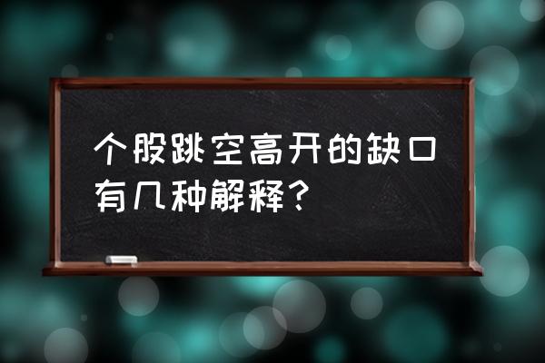 逢缺必补的真正原因 个股跳空高开的缺口有几种解释？