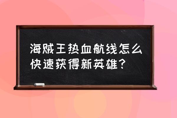 海贼王热血航线伙伴图鉴升级攻略 海贼王热血航线怎么快速获得新英雄？