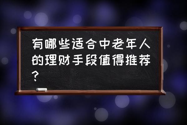 25-30岁理财最佳方式 有哪些适合中老年人的理财手段值得推荐？