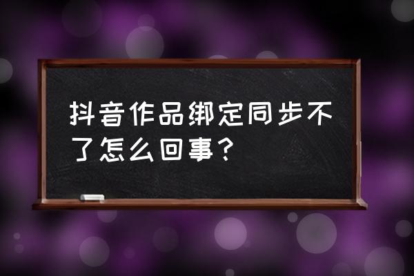 抖音同步聊天背景对方收不到 抖音作品绑定同步不了怎么回事？