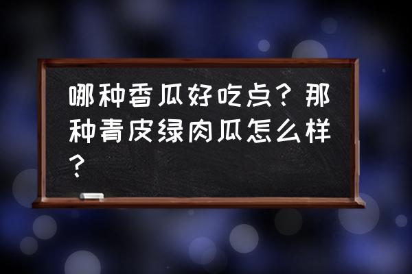 绿宝甜瓜怎么判断是熟了 哪种香瓜好吃点？那种青皮绿肉瓜怎么样？