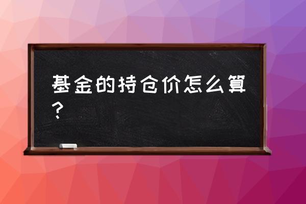 基金的买入和卖出规则是怎么算的 基金的持仓价怎么算？