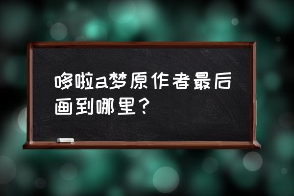 怎么画哆啦a梦各种造型 哆啦a梦原作者最后画到哪里？