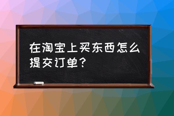 淘宝网购订单怎么设密码 在淘宝上买东西怎么提交订单？