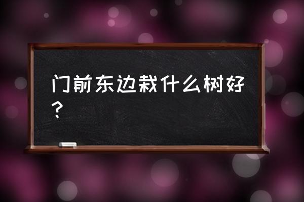 枣树栽大门西边好吗 门前东边栽什么树好？