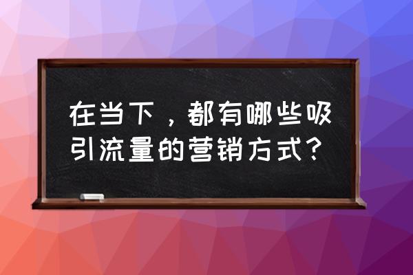 淘宝店17种免费推广的方法有哪些 在当下，都有哪些吸引流量的营销方式？