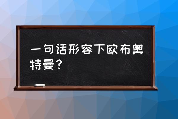 奥特曼的特征怎么写 一句话形容下欧布奥特曼？