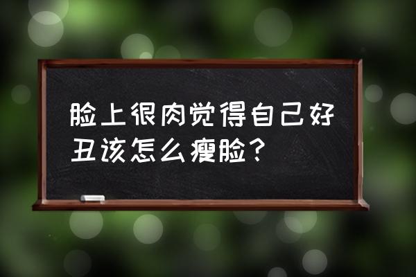 怎么化妆瘦脸最快 脸上很肉觉得自己好丑该怎么瘦脸？