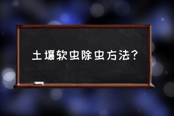 物理防治根线虫的最好方法 土壤软虫除虫方法？