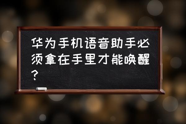 华为手机不用按键唤醒手机 华为手机语音助手必须拿在手里才能唤醒？