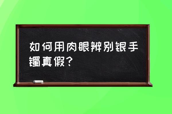 怎么土法鉴定银饰真假 如何用肉眼辨别银手镯真假？