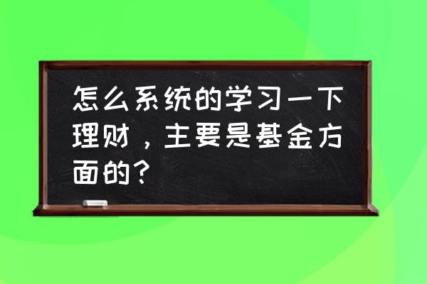 家庭入门理财方法有哪些 怎么系统的学习一下理财，主要是基金方面的？