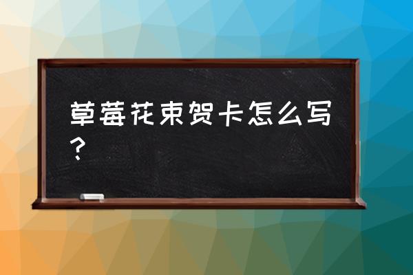 怎么把草莓捆成花束 草莓花束贺卡怎么写？