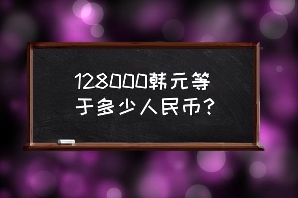 韩汇率换算器 128000韩元等于多少人民币？