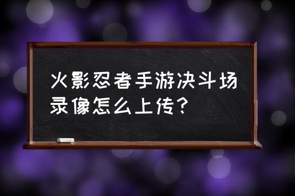 dnf决斗场回放在哪看 火影忍者手游决斗场录像怎么上传？