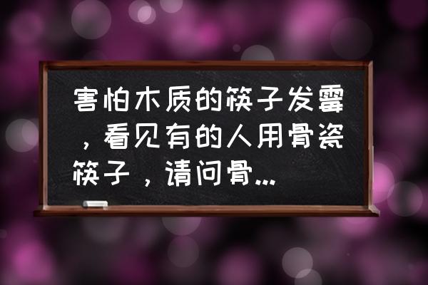 骨瓷制品怎么挑选好看 害怕木质的筷子发霉，看见有的人用骨瓷筷子，请问骨瓷筷子怎么样？