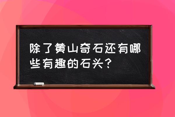 黄山奇石中狮子抢球是怎么描述的 除了黄山奇石还有哪些有趣的石头？