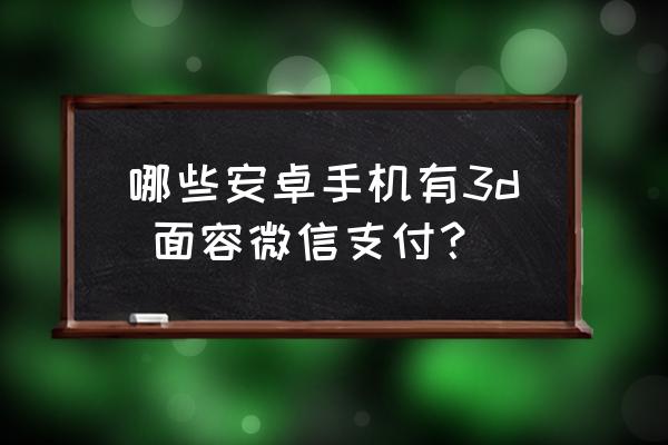 微信支付能用几个指纹 哪些安卓手机有3d 面容微信支付？