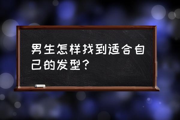 怎么选择适合自己的发型男生 男生怎样找到适合自己的发型？