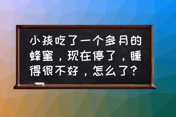 儿童遗尿症治不好会伴随终生吗 小孩吃了一个多月的蜂蜜，现在停了，睡得很不好，怎么了？