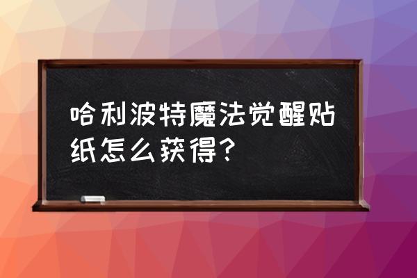 哈利波特魔法觉醒活动任务第二天 哈利波特魔法觉醒贴纸怎么获得？