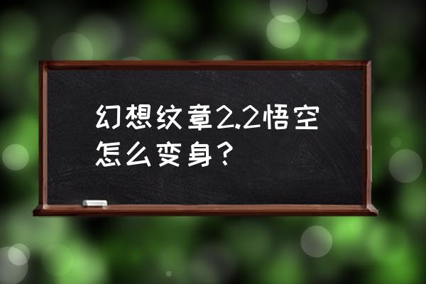 幻想纹章怎么变成赛亚人 幻想纹章2.2悟空怎么变身？