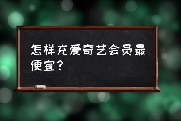 爱奇艺vip在哪开通最便宜 怎样充爱奇艺会员最便宜？