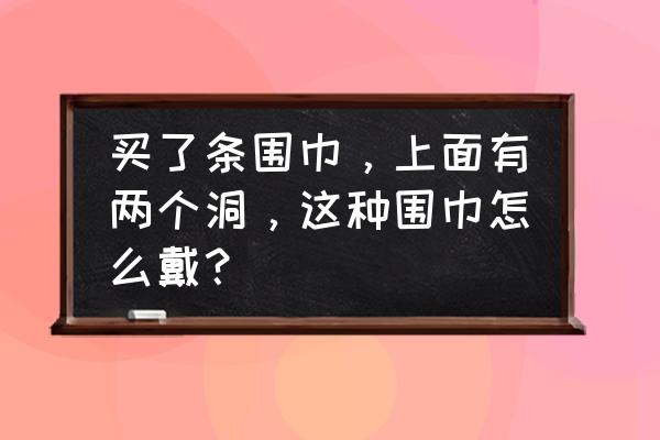 怎么织有洞围巾简单又好看 买了条围巾，上面有两个洞，这种围巾怎么戴？