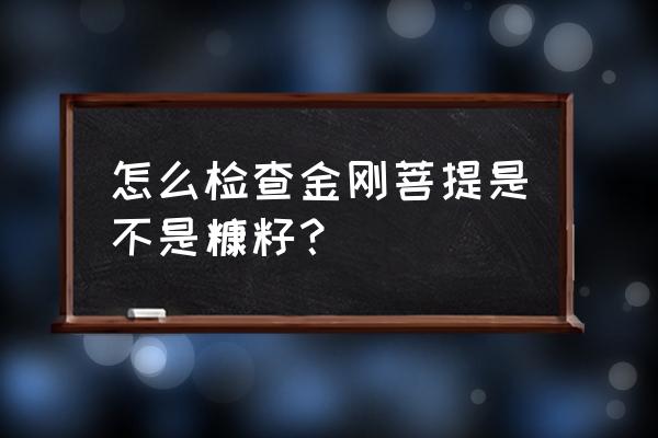 菩提子怎么都有一个孔 怎么检查金刚菩提是不是糠籽？