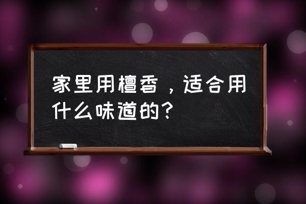 卧室点檀香的禁忌 家里用檀香，适合用什么味道的？