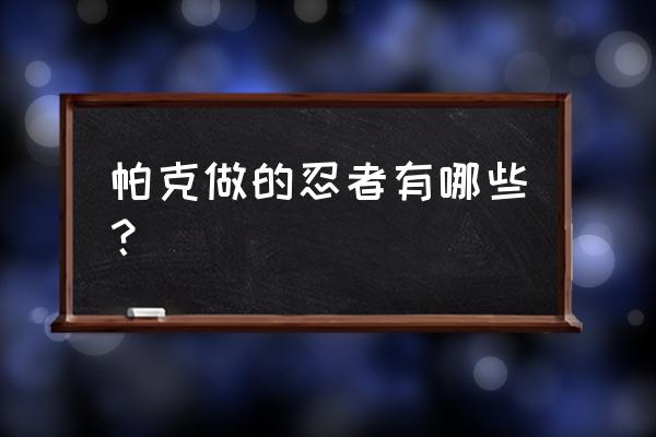 秽土多由也的二技能能挡伤害吗 帕克做的忍者有哪些？