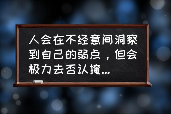 自我觉察的正确方法 人会在不经意间洞察到自己的弱点，但会极力去否认掩盖，这是为啥？