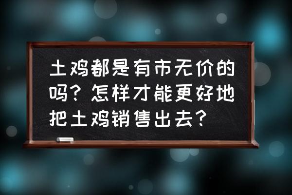 养鸡销售经验 土鸡都是有市无价的吗？怎样才能更好地把土鸡销售出去？