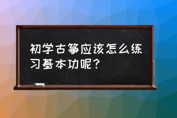 古筝扫摇指法学习 初学古筝应该怎么练习基本功呢？