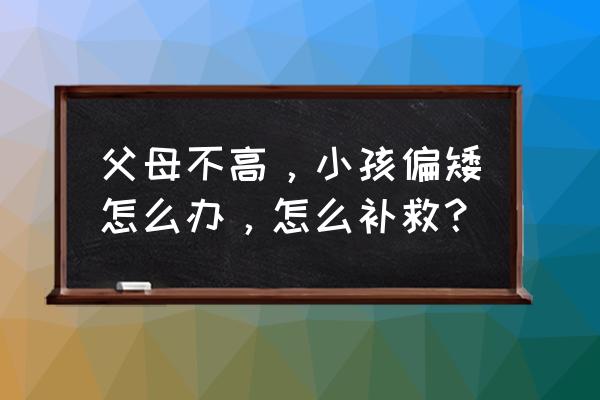 宝宝饭菜做法简单 父母不高，小孩偏矮怎么办，怎么补救？