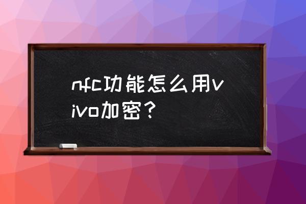 vivox60pro怎么设置门禁卡 nfc功能怎么用vivo加密？