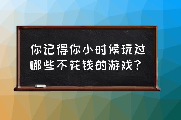 8090必玩角色 你记得你小时候玩过哪些不花钱的游戏？