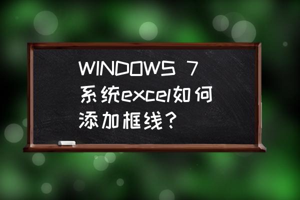 怎么给excel中的表格添加内外框线 WINDOWS 7系统excel如何添加框线？