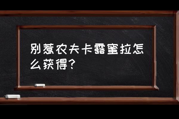 卡尔蜜拉和卡露蜜拉有什么关系 别惹农夫卡露蜜拉怎么获得？