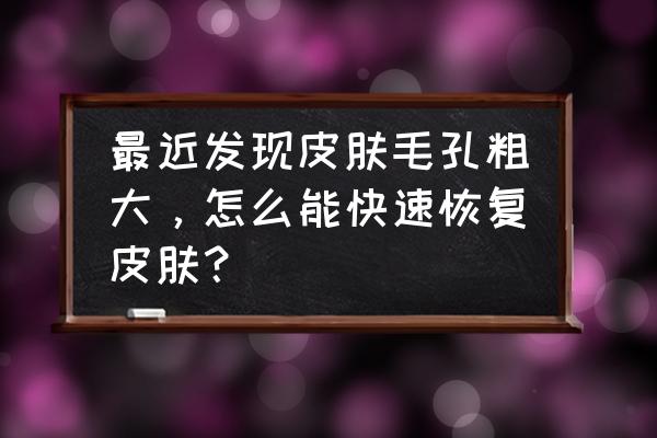 改善毛孔粗大痘印最有效的方法 最近发现皮肤毛孔粗大，怎么能快速恢复皮肤？