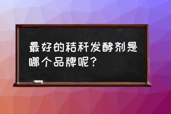 秸秆发酵剂多少钱一袋 最好的秸秆发酵剂是哪个品牌呢？