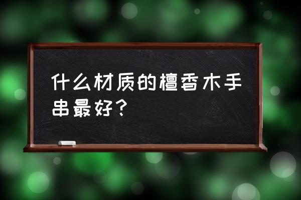 老山檀香单圈好还是108颗的好 什么材质的檀香木手串最好？