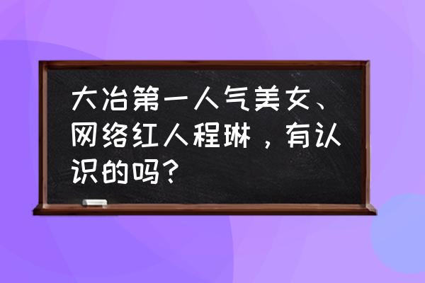 中国美女图片网站排行榜 大冶第一人气美女、网络红人程琳，有认识的吗？