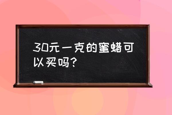 目前蜜蜡价格便宜吗 30元一克的蜜蜡可以买吗？