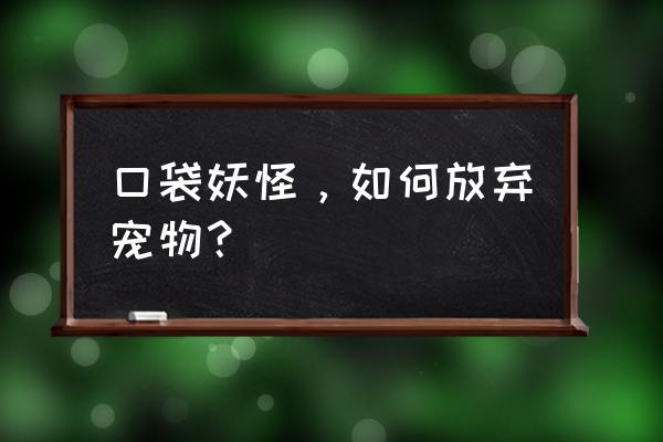 如何舍弃qq宠物 口袋妖怪，如何放弃宠物？