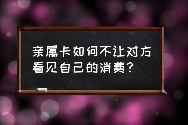 怎么设置禁止查看账单 亲属卡如何不让对方看见自己的消费？