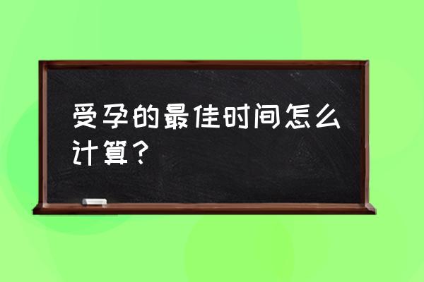 女人怀孕的最佳时间 受孕的最佳时间怎么计算？