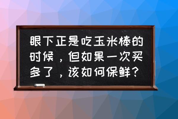 摘下来的玉米怎么存放不容易老 眼下正是吃玉米棒的时候，但如果一次买多了，该如何保鲜？