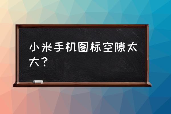 小米怎样调整桌面图标大小 小米手机图标空隙太大？