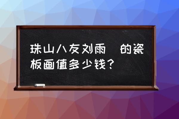 汪野亭瓷板画多少钱一平尺 珠山八友刘雨岺的瓷板画值多少钱？